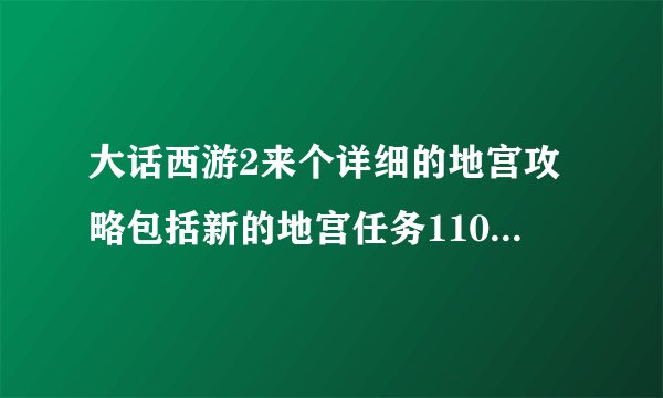大话西游2来个详细的地宫攻略包括新的地宫任务110 160的