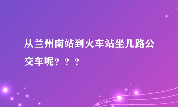 从兰州南站到火车站坐几路公交车呢？？？