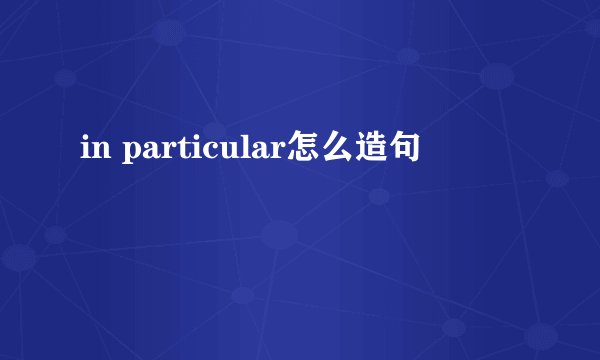 in particular怎么造句