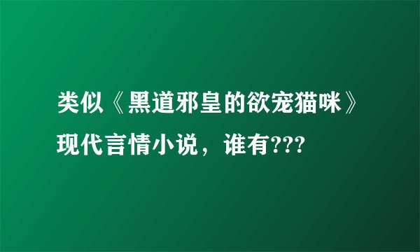 类似《黑道邪皇的欲宠猫咪》现代言情小说，谁有???