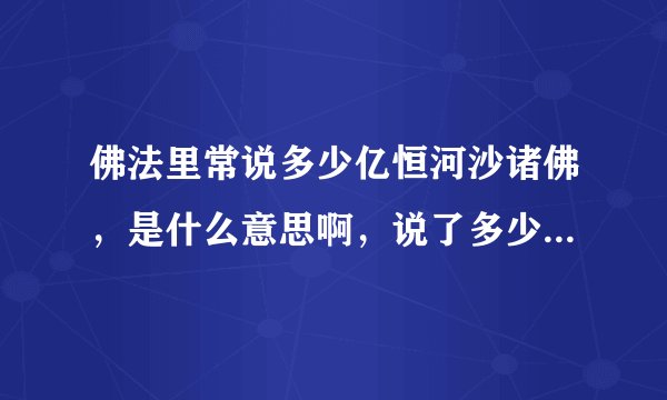 佛法里常说多少亿恒河沙诸佛，是什么意思啊，说了多少亿为什么还说恒河沙，这不自相矛盾吗