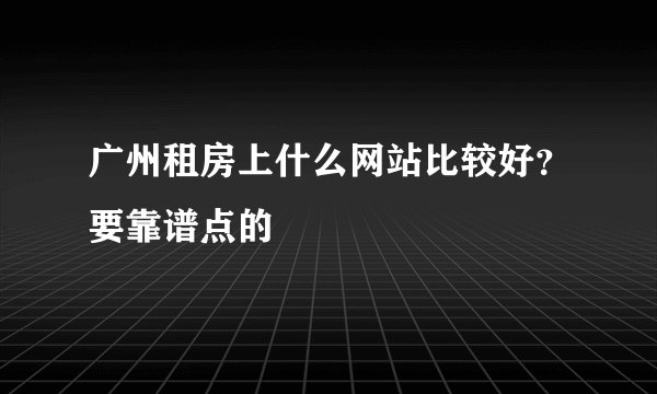 广州租房上什么网站比较好？要靠谱点的