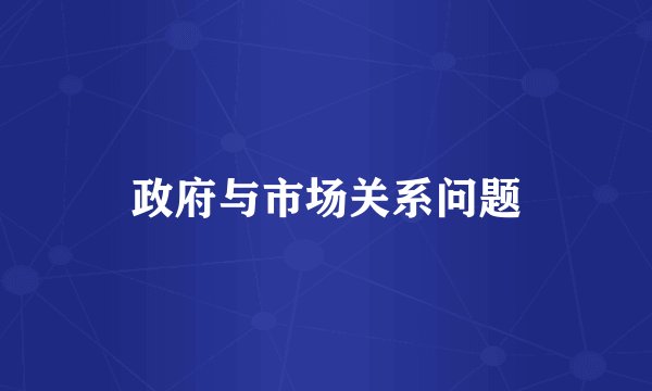 政府与市场关系问题