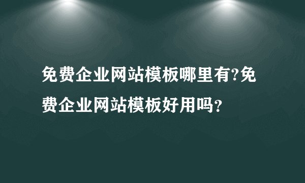 免费企业网站模板哪里有?免费企业网站模板好用吗？