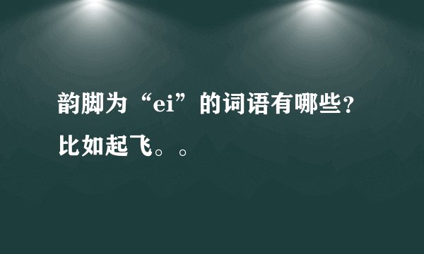 韵脚为“ei”的词语有哪些？比如起飞。。