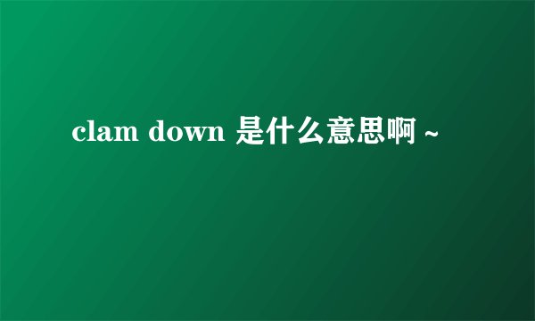 clam down 是什么意思啊～