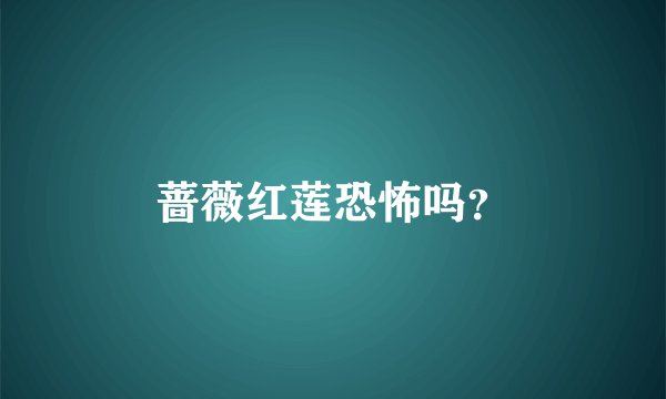 蔷薇红莲恐怖吗？