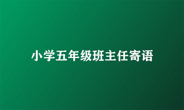 小学五年级班主任寄语