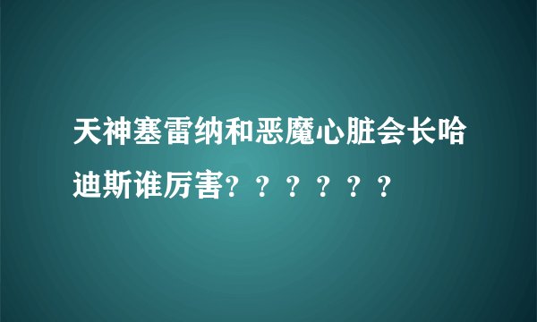 天神塞雷纳和恶魔心脏会长哈迪斯谁厉害？？？？？？