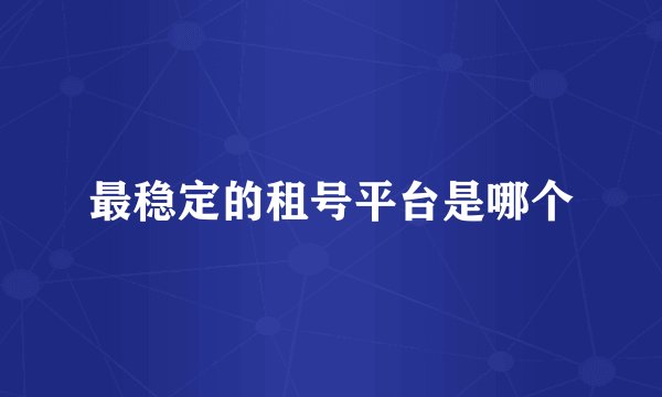 最稳定的租号平台是哪个