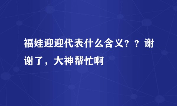 福娃迎迎代表什么含义？？谢谢了，大神帮忙啊