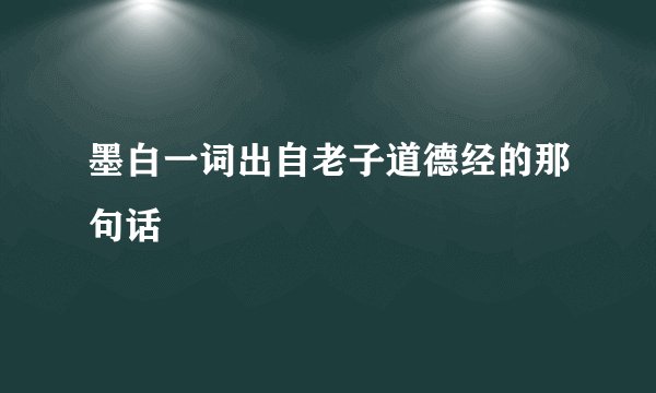墨白一词出自老子道德经的那句话
