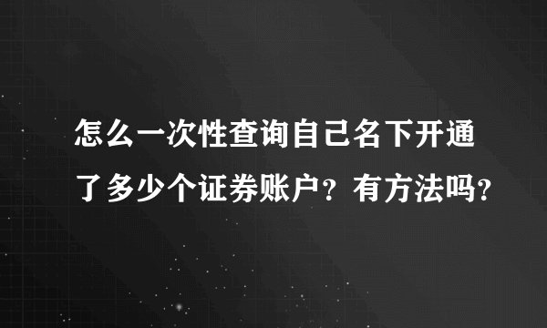 怎么一次性查询自己名下开通了多少个证券账户？有方法吗？