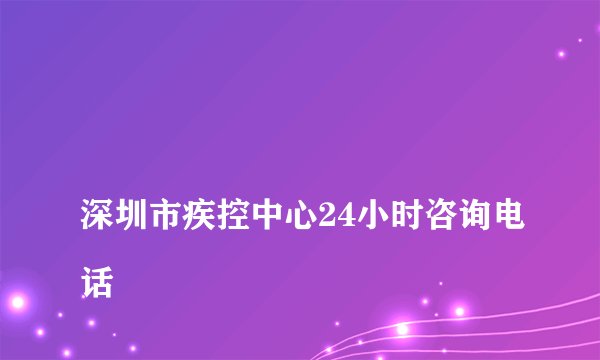 
深圳市疾控中心24小时咨询电话


