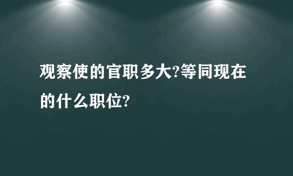 观察使的官职多大?等同现在的什么职位?