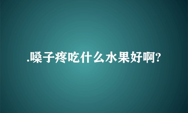 .嗓子疼吃什么水果好啊?