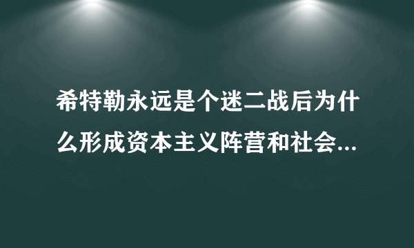 希特勒永远是个迷二战后为什么形成资本主义阵营和社会主义阵营的冷战格局是希特勒安排的吗