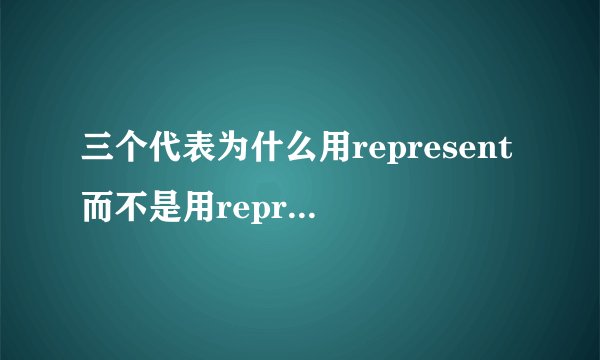 三个代表为什么用represent而不是用representative?