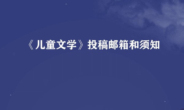《儿童文学》投稿邮箱和须知