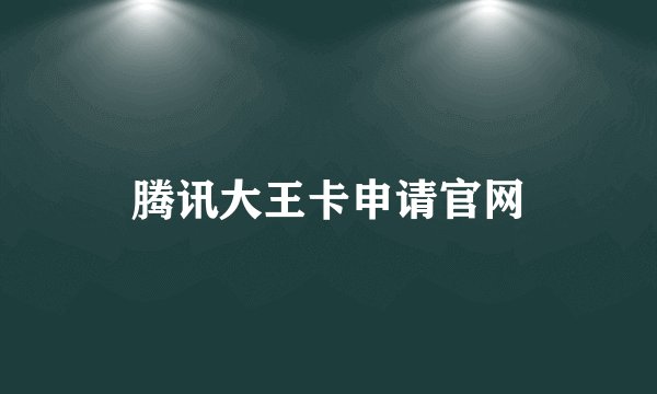 腾讯大王卡申请官网