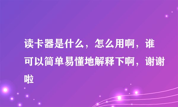 读卡器是什么，怎么用啊，谁可以简单易懂地解释下啊，谢谢啦