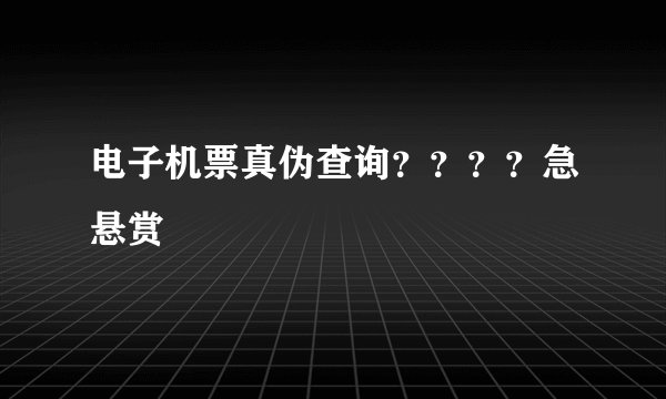 电子机票真伪查询？？？？急悬赏