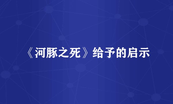 《河豚之死》给予的启示
