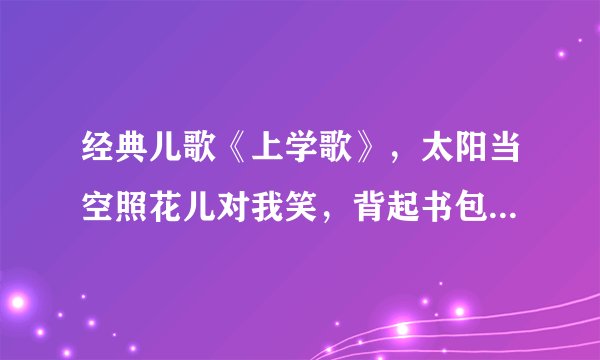 经典儿歌《上学歌》，太阳当空照花儿对我笑，背起书包上学校~