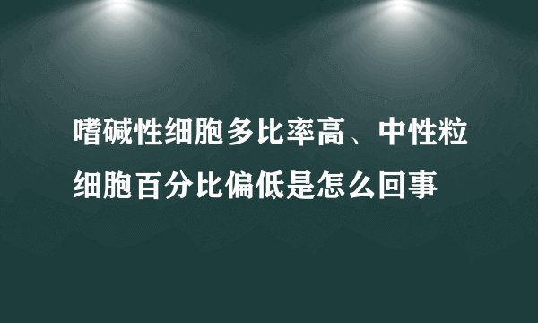 嗜碱性细胞多比率高、中性粒细胞百分比偏低是怎么回事