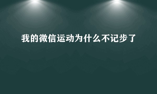 我的微信运动为什么不记步了
