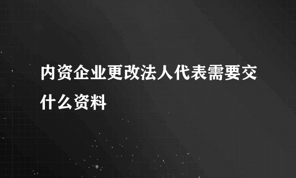 内资企业更改法人代表需要交什么资料