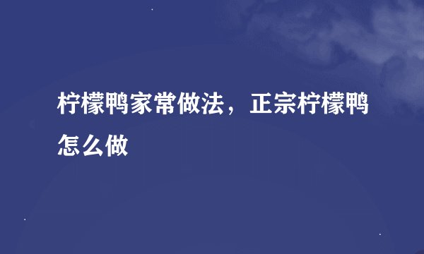 柠檬鸭家常做法，正宗柠檬鸭怎么做