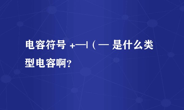 电容符号 +—|（— 是什么类型电容啊？