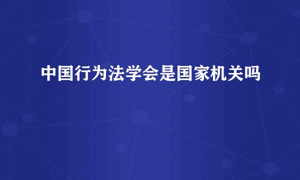 中国行为法学会是国家机关吗