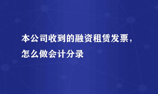 本公司收到的融资租赁发票，怎么做会计分录