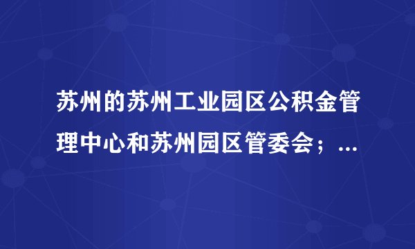 苏州的苏州工业园区公积金管理中心和苏州园区管委会；一个打工者的疑问