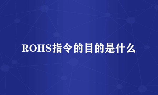 ROHS指令的目的是什么