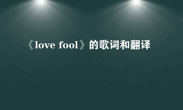 《love fool》的歌词和翻译