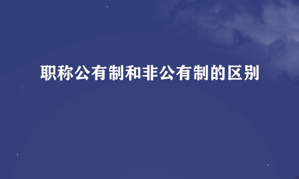 职称公有制和非公有制的区别