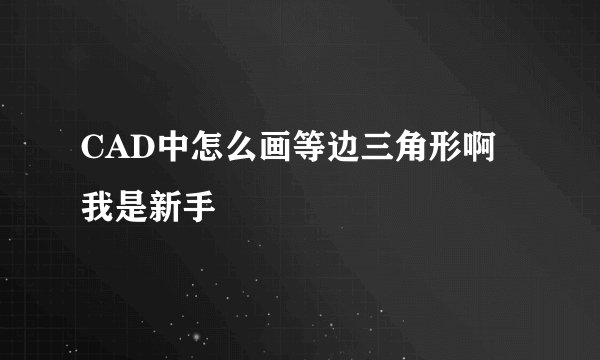 CAD中怎么画等边三角形啊我是新手