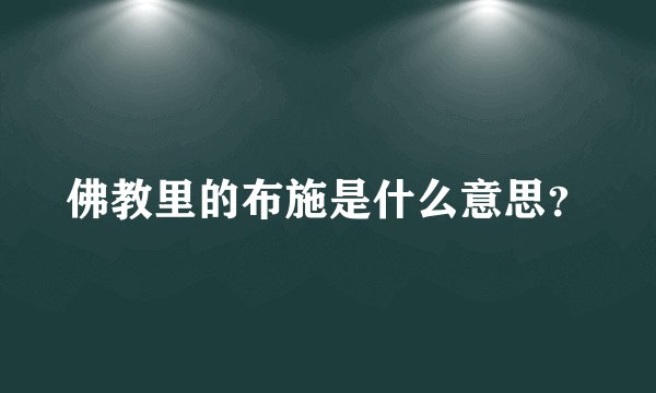 佛教里的布施是什么意思？
