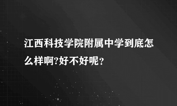江西科技学院附属中学到底怎么样啊?好不好呢？