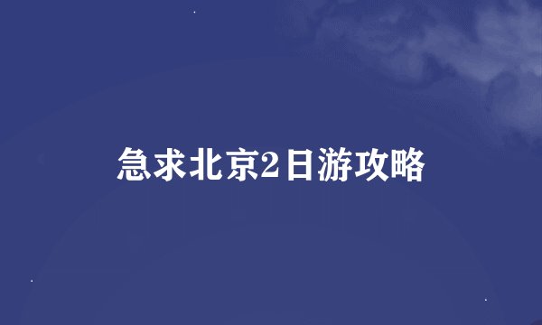 急求北京2日游攻略