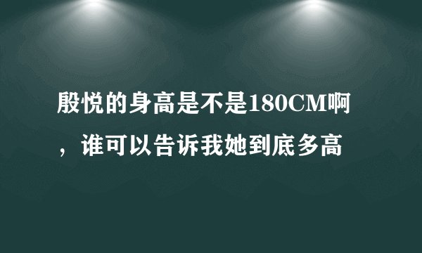 殷悦的身高是不是180CM啊，谁可以告诉我她到底多高