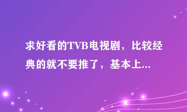 求好看的TVB电视剧，比较经典的就不要推了，基本上都看过了