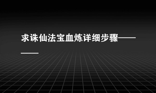 求诛仙法宝血炼详细步骤————