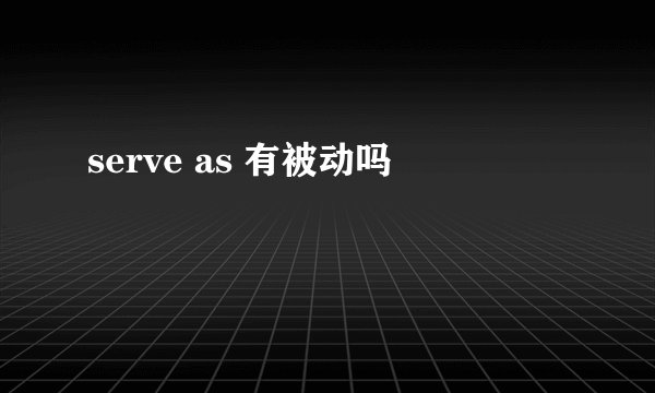 serve as 有被动吗
