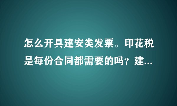 怎么开具建安类发票。印花税是每份合同都需要的吗？建安合同印花税率是多少？