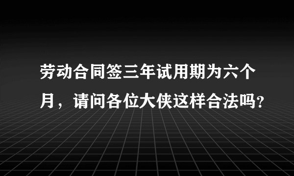 劳动合同签三年试用期为六个月，请问各位大侠这样合法吗？