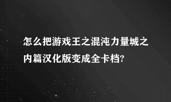 怎么把游戏王之混沌力量城之内篇汉化版变成全卡档?